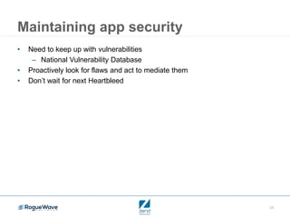17
Maintaining app security
• Need to keep up with vulnerabilities
– National Vulnerability Database
• Proactively look for flaws and act to mediate them
• Don’t wait for next Heartbleed
 