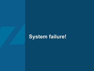 System failure!
 
