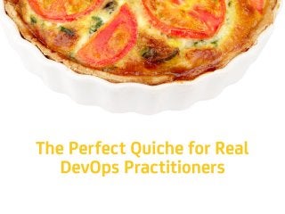 The Perfect Quiche for Real
DevOps Practitioners
 