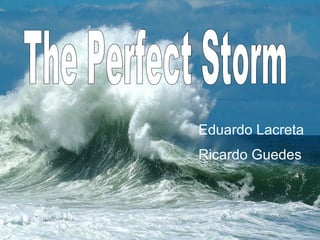 The Perfect Storm Eduardo Lacreta Ricardo Guedes 