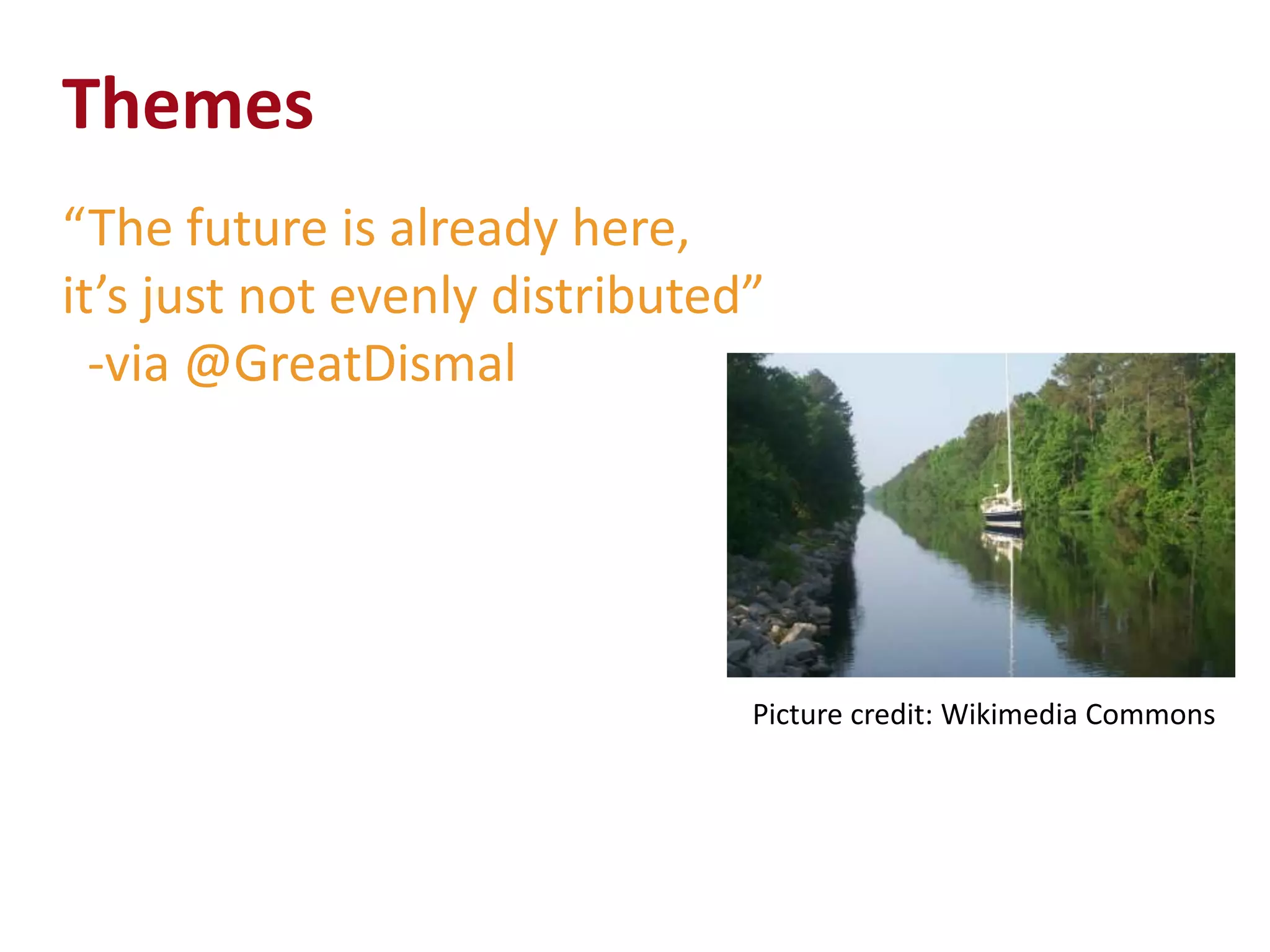 Themes
“The future is already here,
it’s just not evenly distributed”
  -via @GreatDismal




                                Picture credit: Wikimedia Commons
 