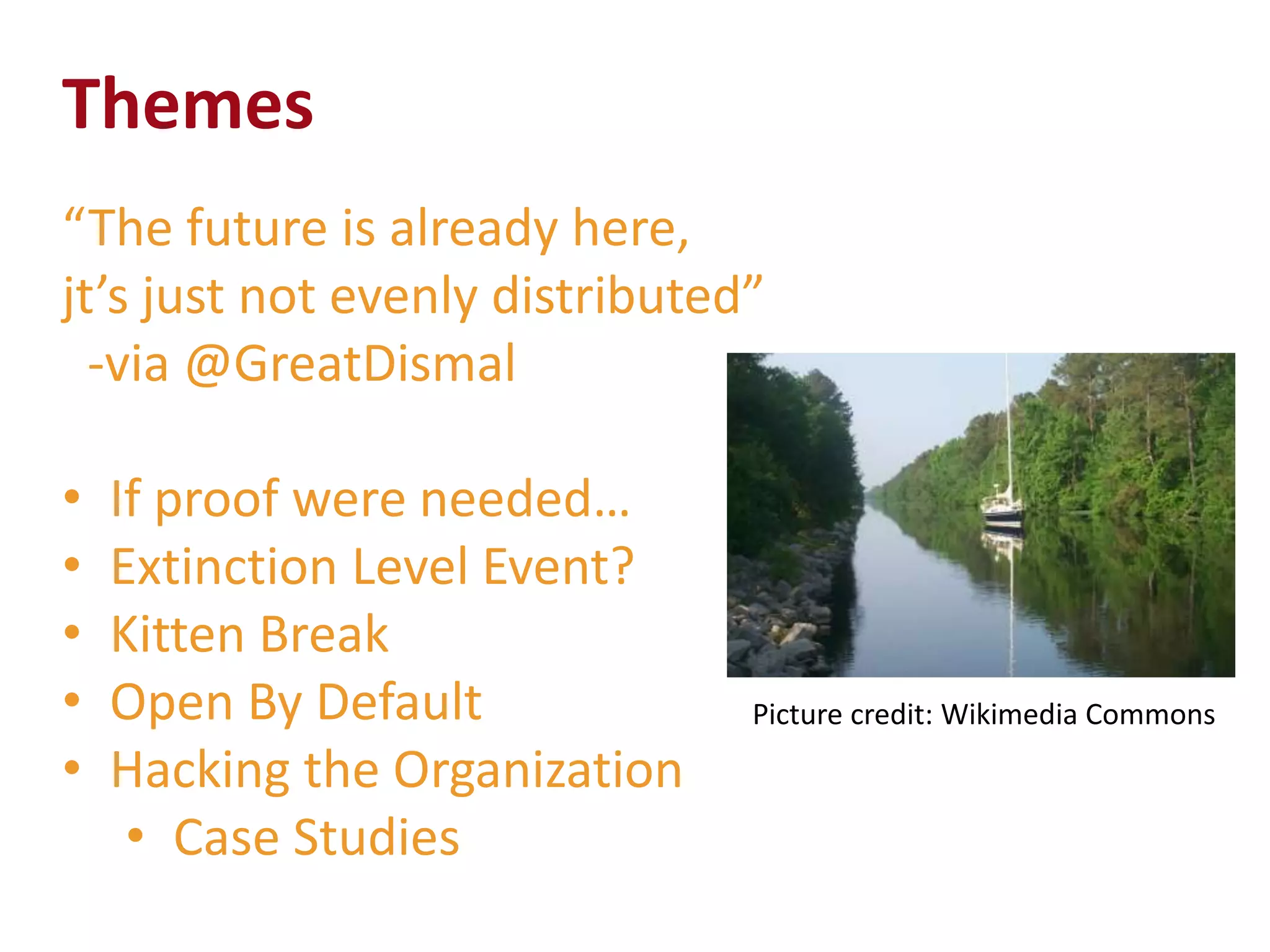 Themes
“The future is already here,
jt’s just not evenly distributed”
  -via @GreatDismal

•   If proof were needed…
•   Extinction Level Event?
•   Kitten Break
•   Open By Default             Picture credit: Wikimedia Commons
•   Hacking the Organization
     • Case Studies
 