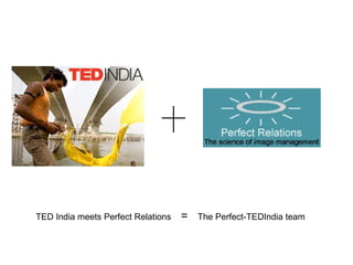 TED India meets Perfect Relations  =   The Perfect-TEDIndia team 