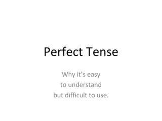 Perfect Tense Why it’s easy to understand but difficult to use. 