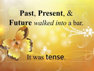 Past, Present, &
Future walked into a bar.
It was tense.
 