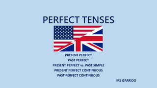 PERFECT TENSES
PRESENT PERFECT
PAST PERFECT
PRESENT PERFECT vs. PAST SIMPLE
PRESENT PERFECT CONTINUOUS
PAST PERFECT CONTINUOUS
MS GARRIDO
 