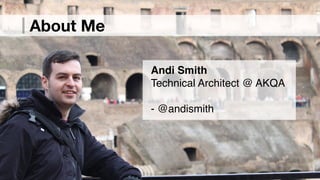 About Me
Andi Smith!
Technical Architect @ AKQA!
!
- @andismith
 