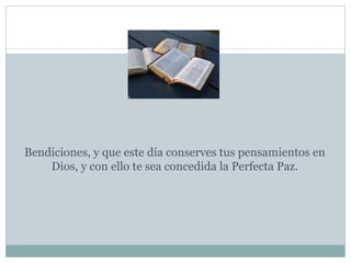 Bendiciones, y que este día conserves tus pensamientos en Dios, y con ello te sea concedida la Perfecta Paz. 