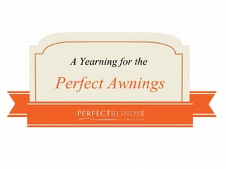 A Yearning for the
Perfect Awnings
www.perfectblinds.com.au
 