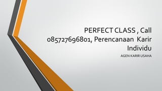 PERFECT CLASS , Call
085727696801, Perencanaan Karir
Individu
AGEN KARIR USAHA
 