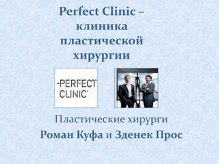 Perfect Clinic –
клиника
пластической
хирургии
Пластические хирурги
Роман Куфа и Зденек Прос
 