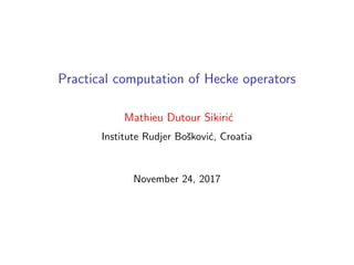 Practical computation of Hecke operators
Mathieu Dutour Sikiri´c
Institute Rudjer Bo˘skovi´c, Croatia
November 24, 2017
 