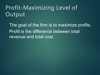 Profit-Maximizing Level of
Output
The goal of the firm is to maximize profits.
Profit is the difference between total
revenue and total cost.
 