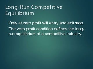 Long-Run Competitive
Equilibrium
Only at zero profit will entry and exit stop.
The zero profit condition defines the long-
run equilibrium of a competitive industry.
 