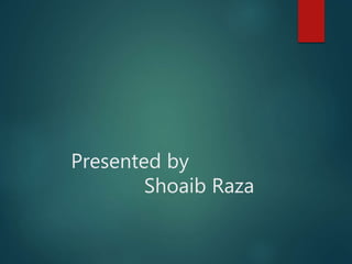 Presented by
Shoaib Raza
 