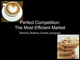 Perfect Competition:
The Most Efficient Market
  Dominic, Andrew, Connie, and Jessie
 