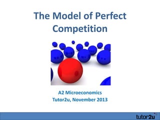 The Model of Perfect
Competition

A2 Microeconomics
Tutor2u, November 2013

 