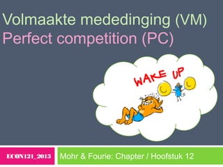 Volmaakte mededinging (VM)
Perfect competition (PC)
Mohr & Fourie: Chapter / Hoofstuk 12ECON121_2013
 