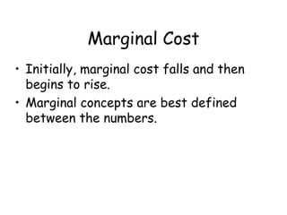 Marginal Cost
• Initially, marginal cost falls and then
begins to rise.
• Marginal concepts are best defined
between the numbers.
 