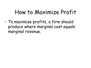 How to Maximize Profit
• To maximize profits, a firm should
produce where marginal cost equals
marginal revenue.
 