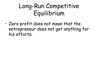 Long-Run Competitive
Equilibrium
• Zero profit does not mean that the
entrepreneur does not get anything for
his efforts.
 