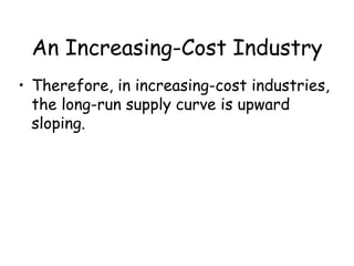 An Increasing-Cost Industry
• Therefore, in increasing-cost industries,
the long-run supply curve is upward
sloping.
 