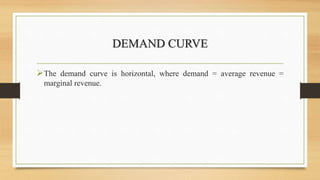 DEMAND CURVE
The demand curve is horizontal, where demand = average revenue =
marginal revenue.
 