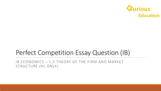 Perfect	Competition	Essay	Question	(IB)
IB	ECONOMICS	– 1.5	THEORY	OF	THE	FIRM	AND	MARKET	
STRUCTURE	(HL	ONLY)
 