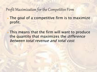  The goal of a competitive firm is to maximize
profit.
 This means that the firm will want to produce
the quantity that maximizes the difference
between total revenue and total cost.
 