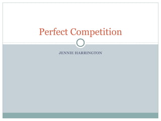 Perfect Competition

    JENNIE HARRINGTON
 