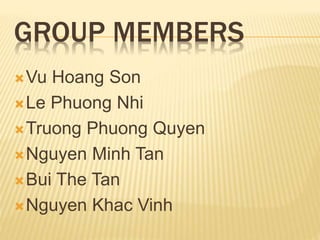 GROUP MEMBERS 
Vu Hoang Son 
Le Phuong Nhi 
Truong Phuong Quyen 
Nguyen Minh Tan 
Bui The Tan 
Nguyen Khac Vinh 
 