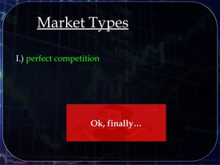 Market Types
I.) perfect competition
Ok, finally…
 