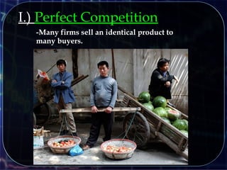 I.) Perfect Competition
-Many firms sell an identical product to
many buyers.
 