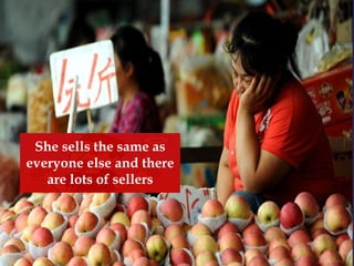 She sells the same as
everyone else and there
are lots of sellers
 