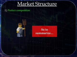 I.) Perfect competition
Market Structure
So to
summarize…
 