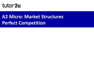 A2 Micro: Market Structures
Perfect Competition
 