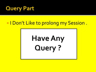  I Don’t Like to prolong my Session .
Have Any
Query ?
 