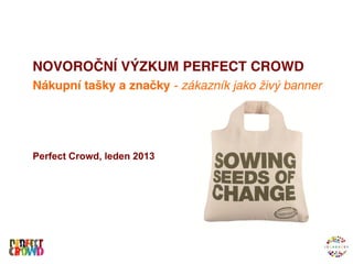 NOVOROČNÍ VÝZKUM PERFECT CROWD
Nákupní tašky a značky - zákazník jako živý banner




Perfect Crowd, leden 2013
 