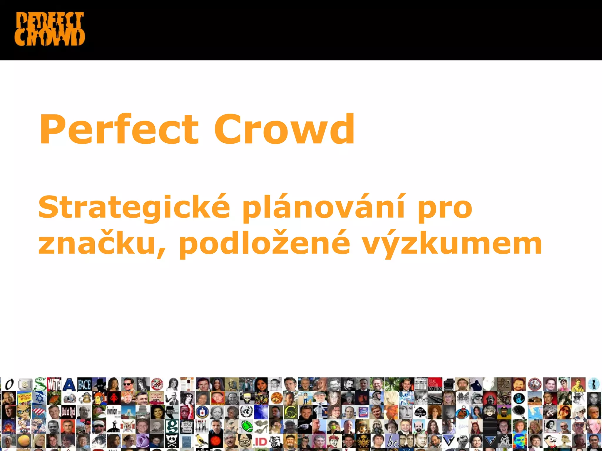 Perfect Crowd
Strategické plánování pro
značku, podložené výzkumem
 
