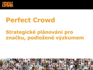 Perfect Crowd
Strategické plánování pro
značku, podložené výzkumem
 