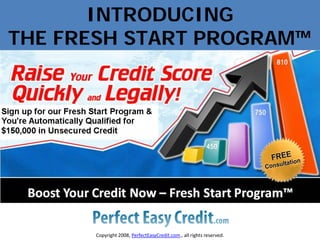 INTRODUCING
THE FRESH START PROGRAM™




      Copyright 2008, PerfectEasyCredit.com., all rights reserved.
 