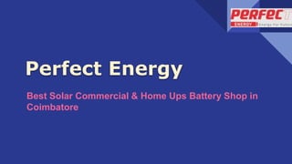 Perfect Energy
Best Solar Commercial & Home Ups Battery Shop in
Coimbatore
 