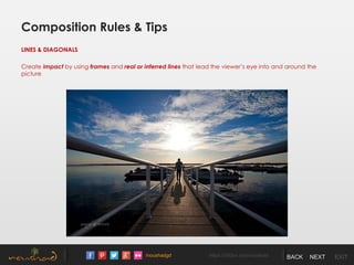 /noushadgd https://500px.com/noushad BACK NEXT EXIT
Composition Rules & Tips
LINES & DIAGONALS
Create impact by using frames and real or inferred lines that lead the viewer’s eye into and around the
picture
 