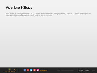 /noushadgd https://500px.com/noushad BACK NEXT EXIT
Aperture f-Stops
With aperture, going from f/ 1.4 to f/ 2 is one exposure stop. Changing from f/ 22 to f/ 16 is also one exposure
stop. Moving from f/ 8 to f/ 16 would be two exposure stops.
 