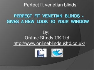 Perfect fit venetian blinds

By:
Online Blinds UK Ltd
http://www.onlineblindsukltd.co.uk/

 