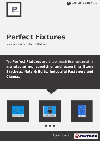 +91-8377807687
A Member of
Perfect Fixtures
www.indiamart.com/perfectfixtures
We Perfect Fixtures are a top-notch ﬁrm engaged in
manufacturing, supplying and exporting Stone
Brackets, Nuts & Bolts, Industrial Fasteners and
Clamps.
 