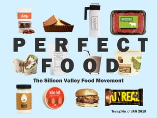 Trung Ho // JAN 2015
The Silicon Valley Food Movement
P E R F E C T
F O O D
 
