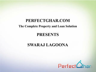 PERFECTGHAR.COM
The Complete Property and Loan Solution

            PRESENTS

     SWARAJ LAGOONA
 