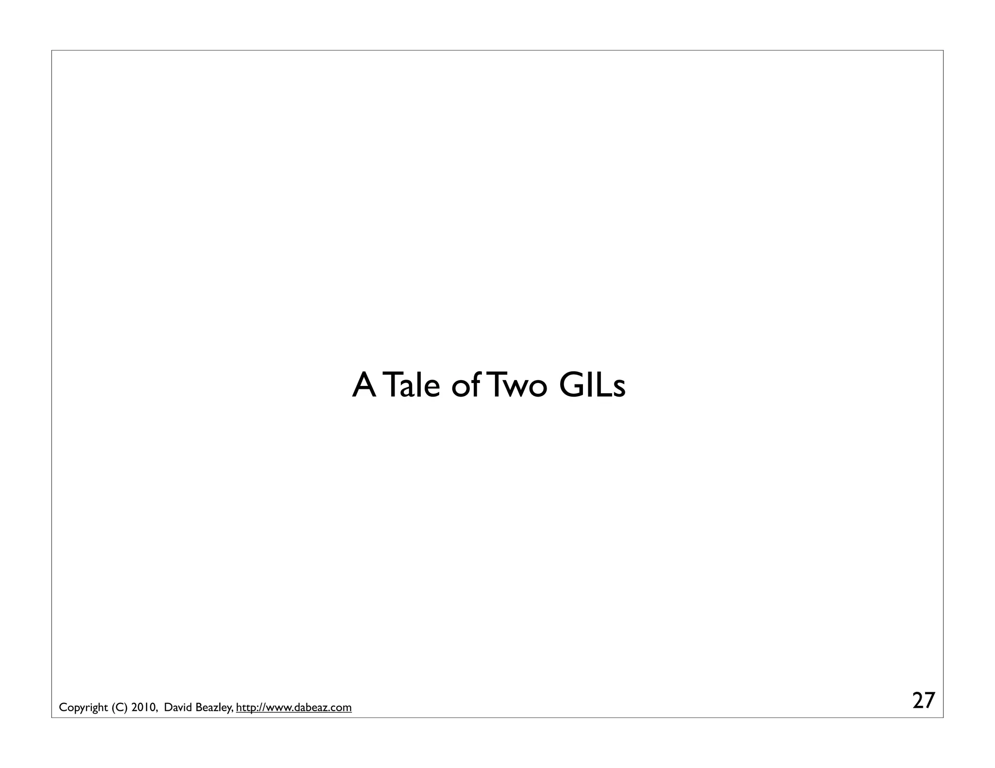 A Tale of Two GILs




Copyright (C) 2010, David Beazley, http://www.dabeaz.com                        27
 