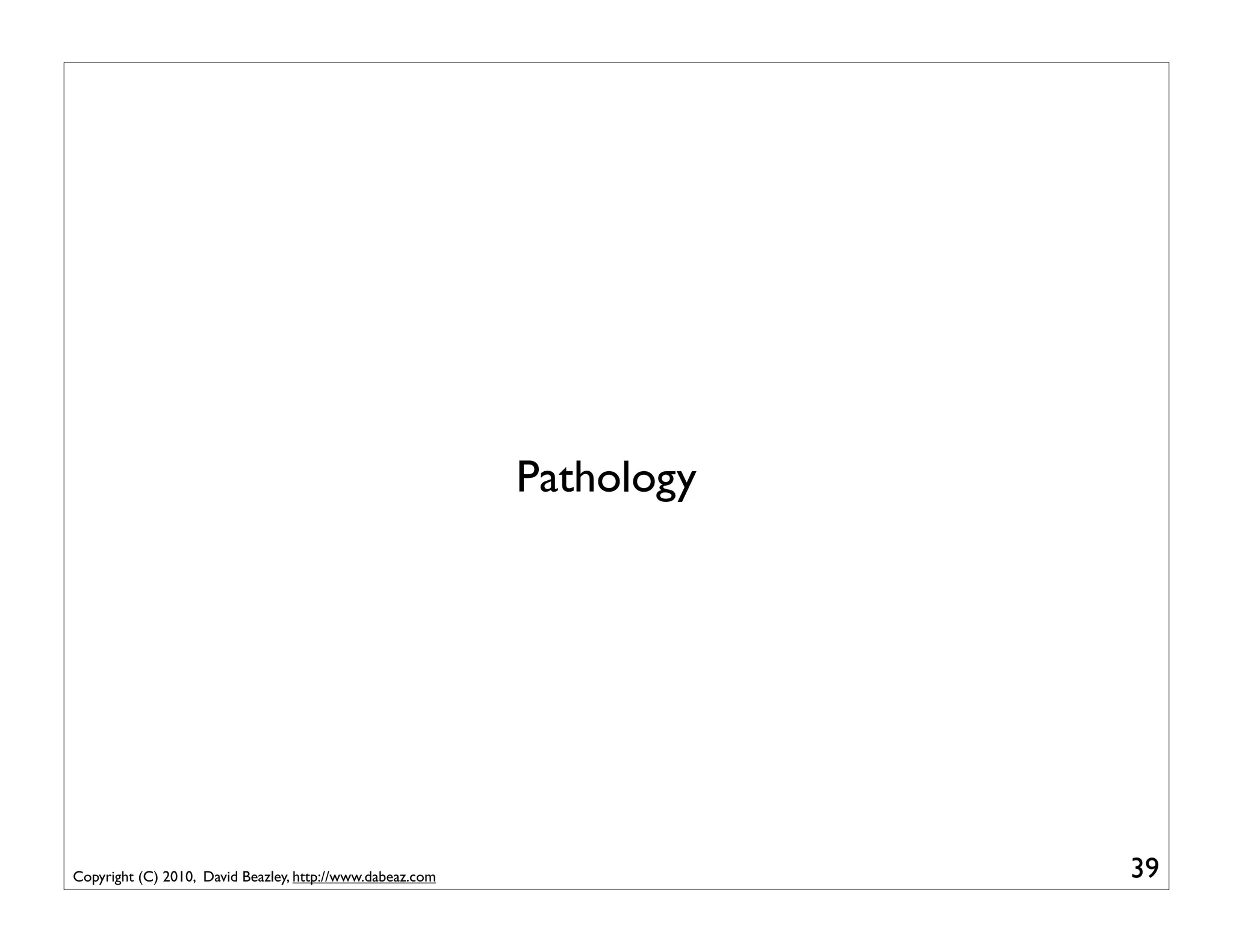 Pathology




Copyright (C) 2010, David Beazley, http://www.dabeaz.com               39
 
